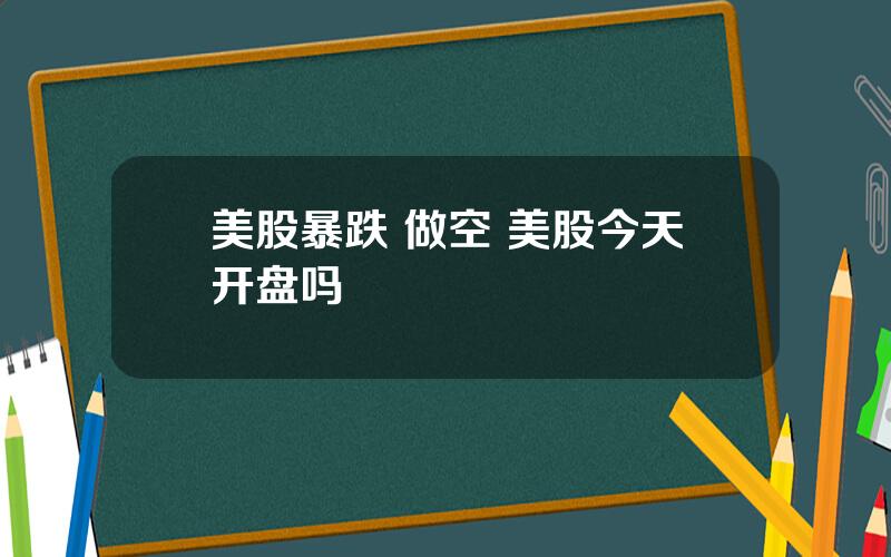 美股暴跌 做空 美股今天开盘吗